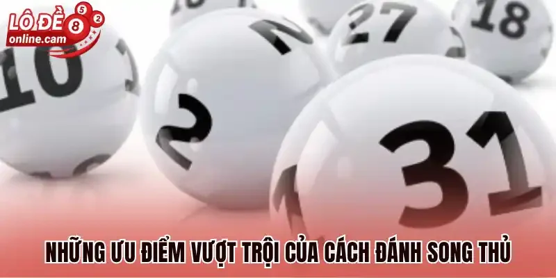 Song Thủ Lô Là Gì? Bật Mí 4+ Cách Soi Cầu Luôn Trúng 2 Những ưu điểm vượt trội của cách đánh song thủ