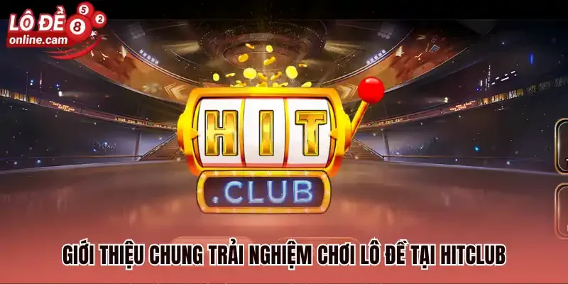 Hitclub - Trải Nghiệm Đa Dạng Các Loại Hình Lô Đề Online 1 Giới thiệu chung trải nghiệm chơi lô đề tại hitclub