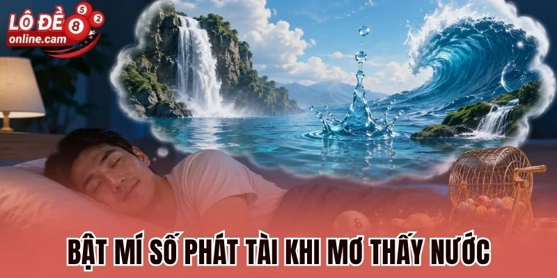 Mơ Thấy Nước - Điềm Báo Tài Chính Và Con Số Phát Tài 1 Bật mí số phát tài khi mơ thấy nước