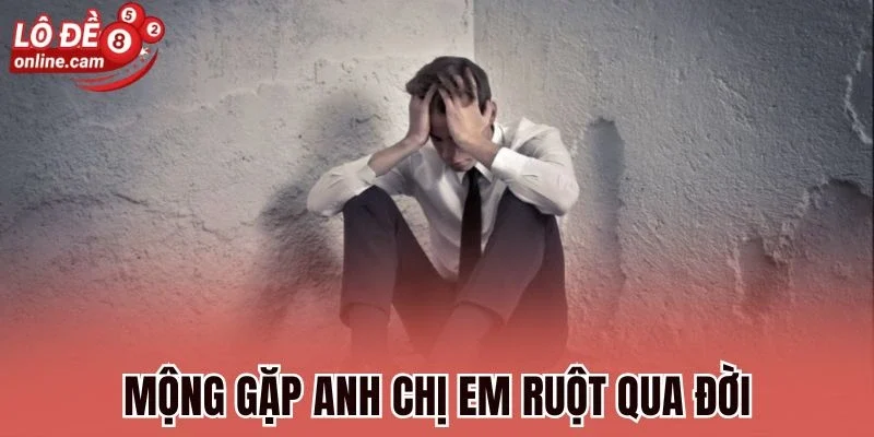 Mơ Thấy Người Thân Mất - Tìm Hiểu Điềm Báo Hay Vận May Đến 2 Mộng gặp anh chị em ruột qua đời