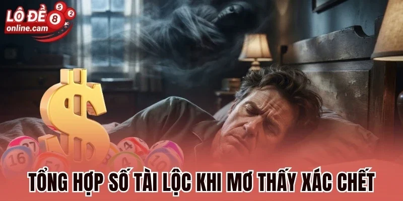Mơ Thấy Xác Chết - Điềm Lành Hay Dữ Và Có Số May Mắn Gì? 1 Tổng hợp số tài lộc khi mơ thấy xác chết