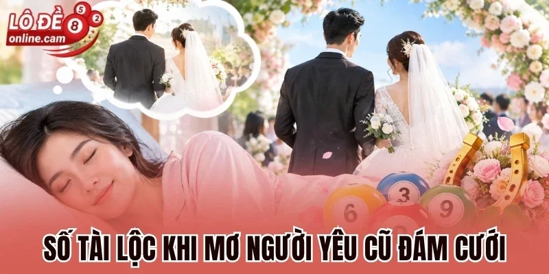 Mơ Người Yêu Cũ Đám Cưới - Luận Giải Số Phát Tài Và Dự Báo 1 Số tài lộc khi mơ người yêu cũ đám cưới